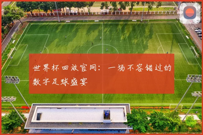 世界杯回放官网：一场不容错过的数字足球盛宴