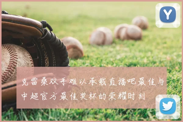 克雷桑双手难以承载直播吧最佳与中超官方最佳奖杯的荣耀时刻