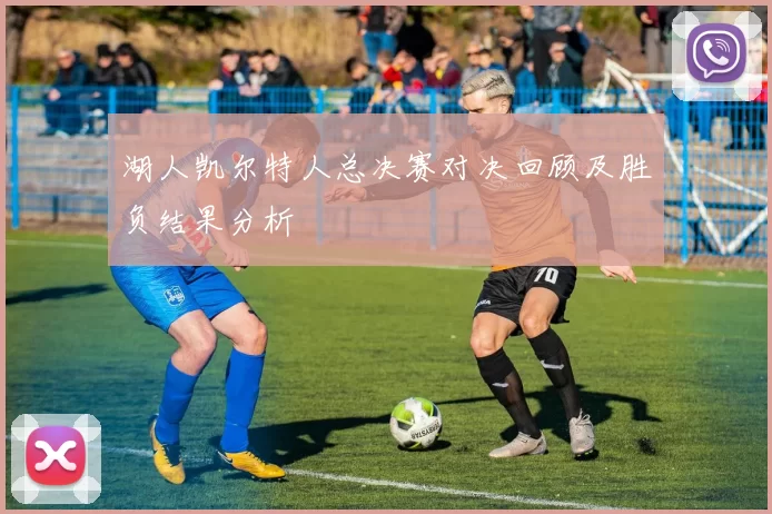 湖人凯尔特人总决赛对决回顾及胜负结果分析