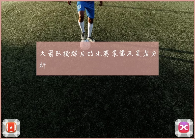 火箭队输球后的比赛录像及复盘分析