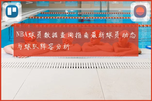 NBA球员数据查询指南最新球员动态与球队阵容分析