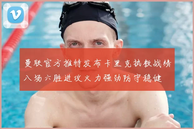 曼联官方推特发布卡里克执教战绩八场六胜进攻火力强劲防守稳健