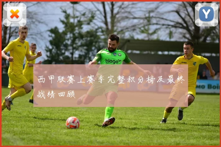 西甲联赛上赛季完整积分榜及最终战绩回顾