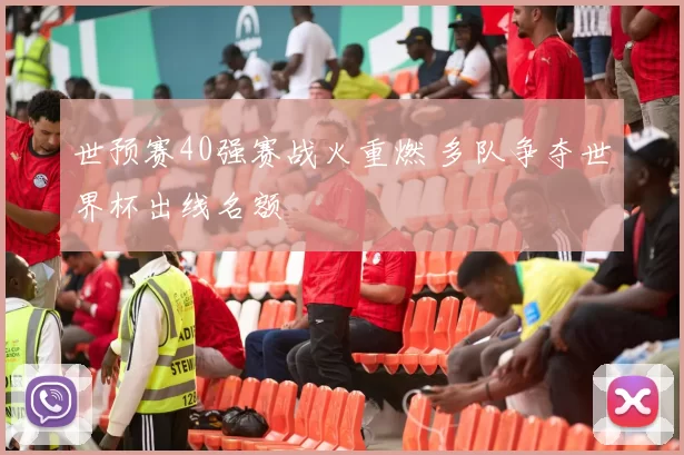 世预赛40强赛战火重燃 多队争夺世界杯出线名额