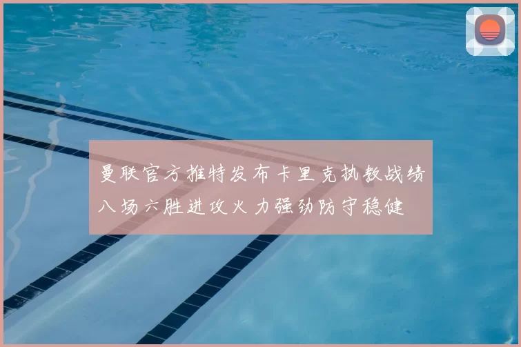 曼联官方推特发布卡里克执教战绩八场六胜进攻火力强劲防守稳健