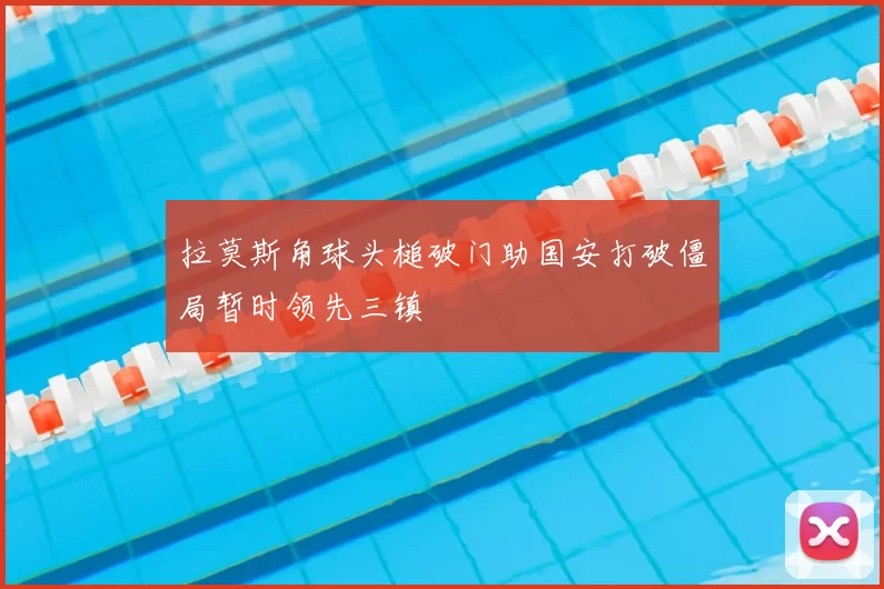 拉莫斯角球头槌破门助国安打破僵局暂时领先三镇