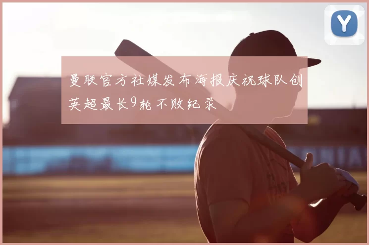 曼联官方社媒发布海报庆祝球队创英超最长9轮不败纪录