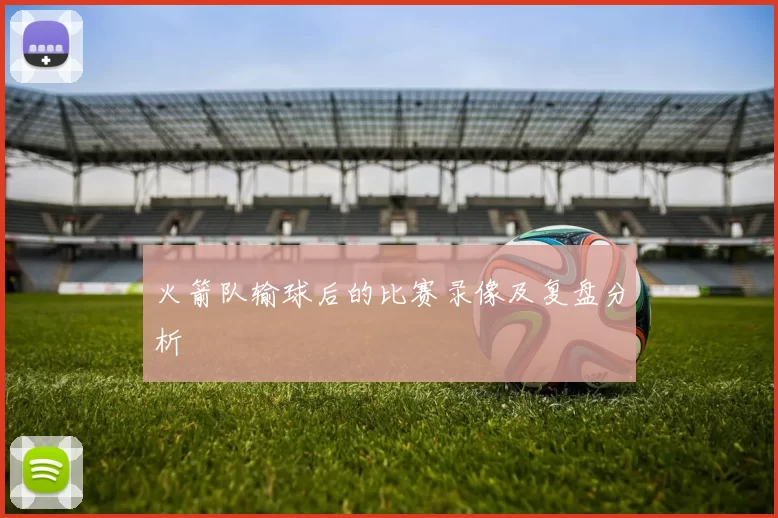 火箭队输球后的比赛录像及复盘分析