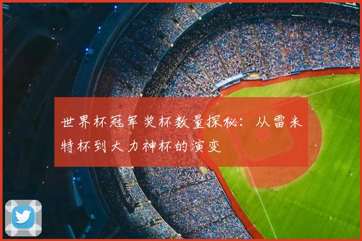 世界杯冠军奖杯数量探秘:从雷米特杯到大力神杯的演变