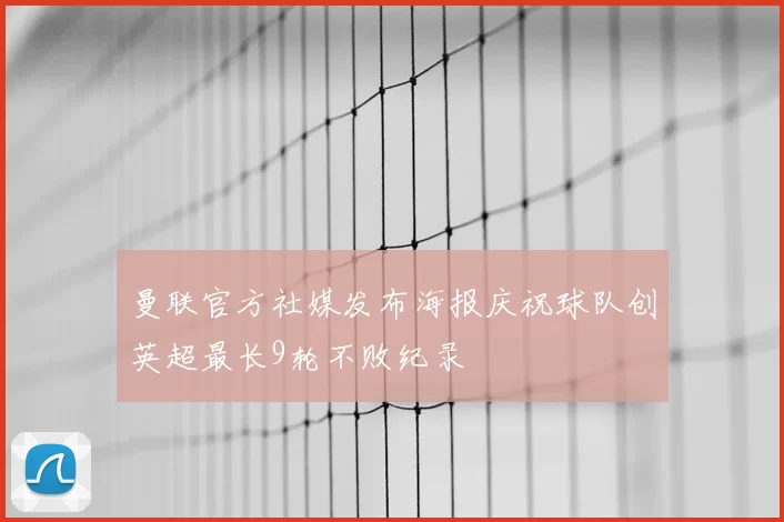 曼联官方社媒发布海报庆祝球队创英超最长9轮不败纪录