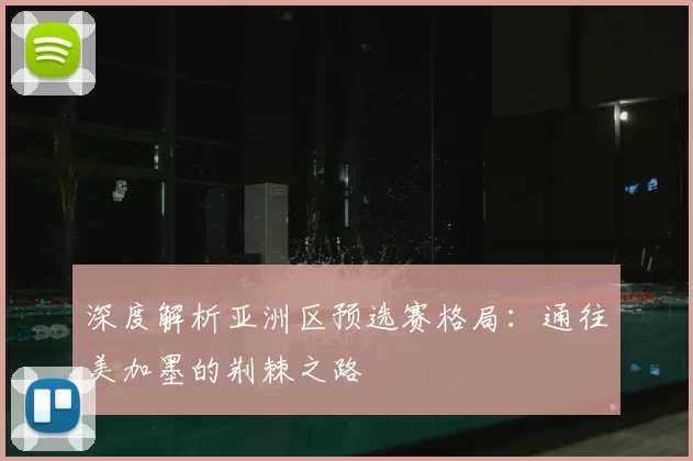 深度解析亚洲区预选赛格局:通往美加墨的荆棘之路