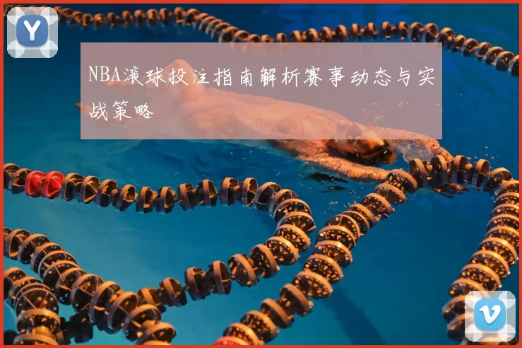 NBA滚球投注指南解析赛事动态与实战策略