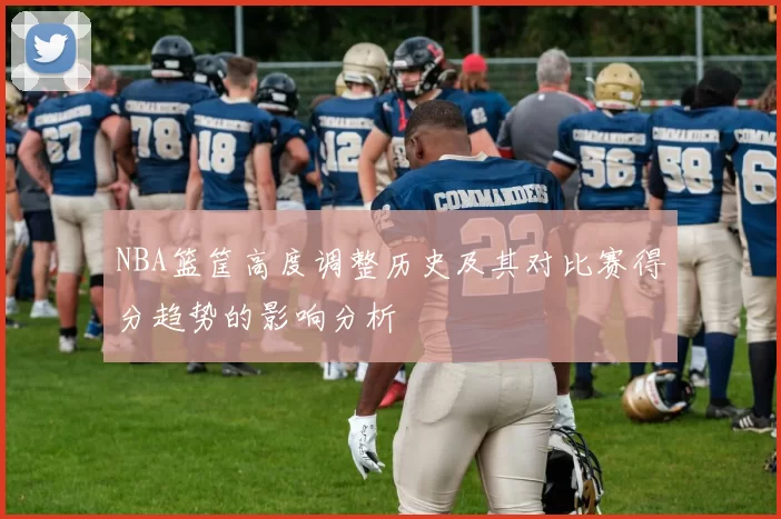 NBA篮筐高度调整历史及其对比赛得分趋势的影响分析