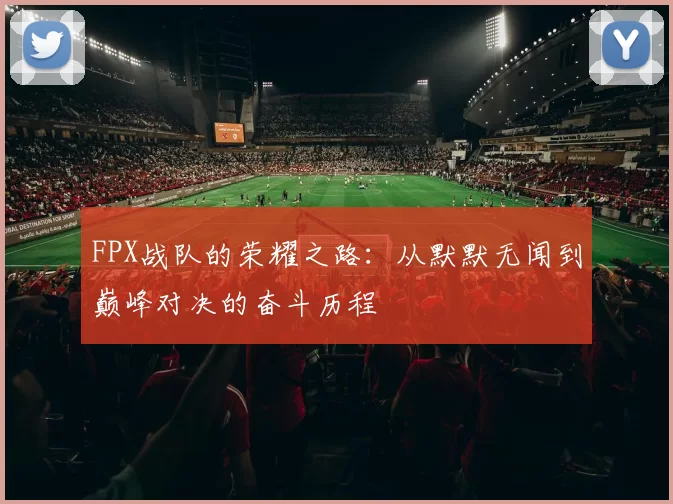 FPX战队的荣耀之路:从默默无闻到巅峰对决的奋斗历程