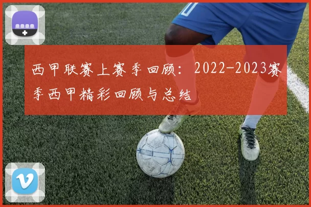 西甲联赛上赛季回顾：2022-2023赛季西甲精彩回顾与总结