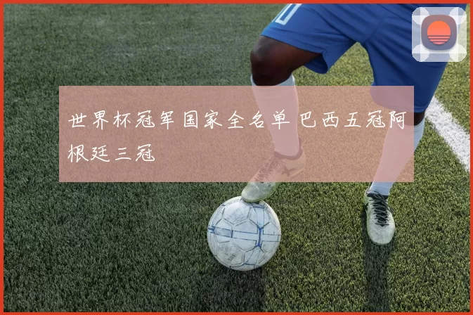 世界杯冠军国家全名单 巴西五冠阿根廷三冠