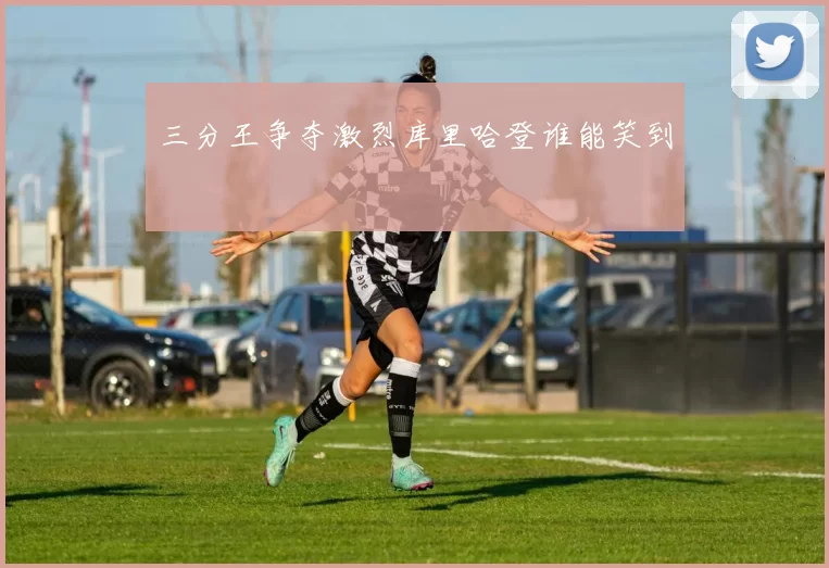 三分王争夺激烈库里哈登谁能笑到