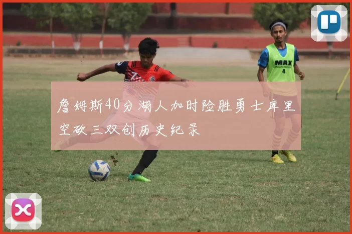 詹姆斯40分湖人加时险胜勇士库里空砍三双创历史纪录
