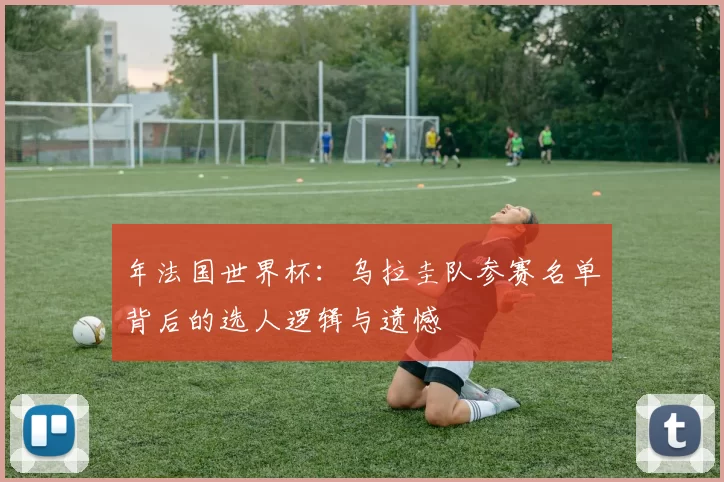 年法国世界杯:乌拉圭队参赛名单背后的选人逻辑与遗憾