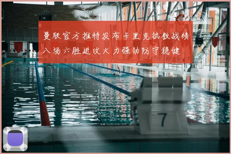 曼联官方推特发布卡里克执教战绩八场六胜进攻火力强劲防守稳健