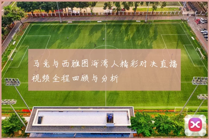 马竞与西雅图海湾人精彩对决直播视频全程回顾与分析