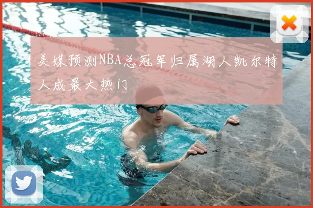 美媒预测NBA总冠军归属湖人凯尔特人成最大热门