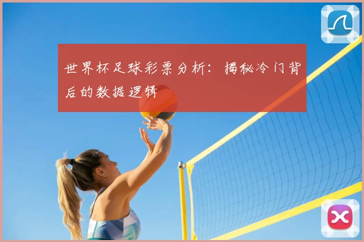 世界杯足球彩票分析:揭秘冷门背后的数据逻辑