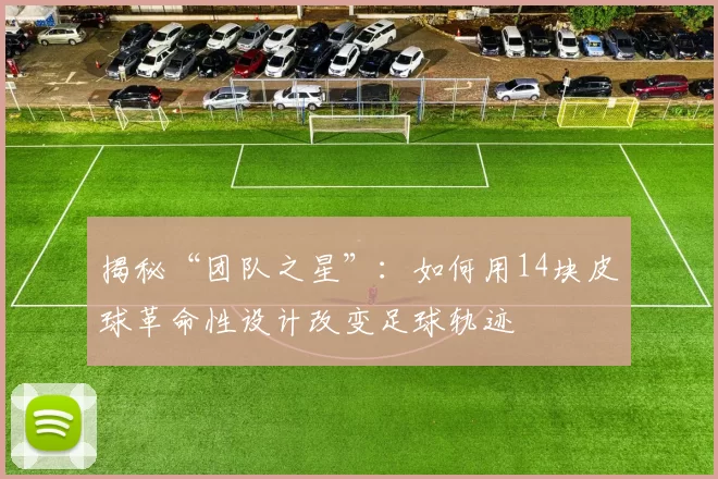 揭秘“团队之星”：如何用14块皮球革命性设计改变足球轨迹