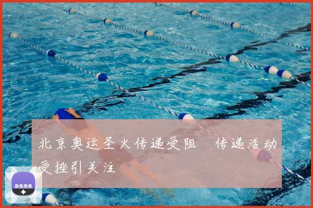 北京奥运圣火传递受阻 传递活动受挫引关注