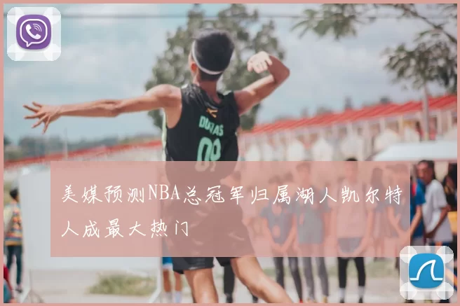 美媒预测NBA总冠军归属湖人凯尔特人成最大热门