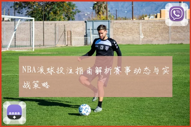 NBA滚球投注指南解析赛事动态与实战策略