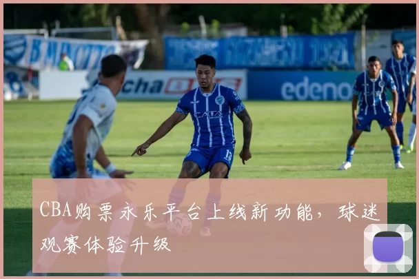 CBA购票永乐平台上线新功能，球迷观赛体验升级