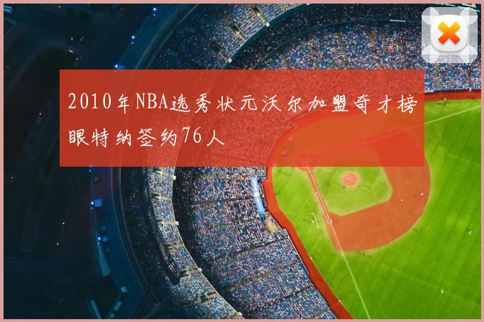 2010年NBA选秀状元沃尔加盟奇才榜眼特纳签约76人