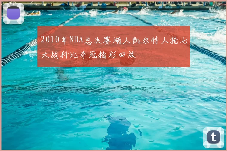 2010年NBA总决赛湖人凯尔特人抢七大战科比夺冠精彩回放