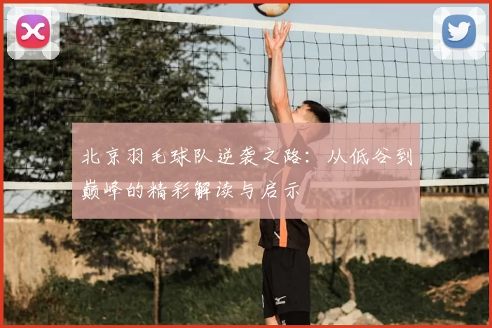 北京羽毛球队逆袭之路：从低谷到巅峰的精彩解读与启示