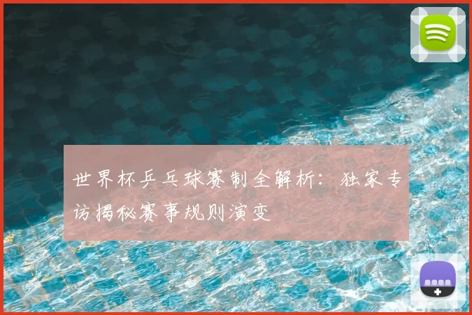 世界杯乒乓球赛制全解析：独家专访揭秘赛事规则演变