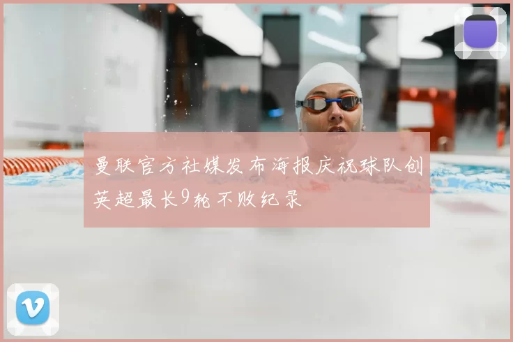 曼联官方社媒发布海报庆祝球队创英超最长9轮不败纪录