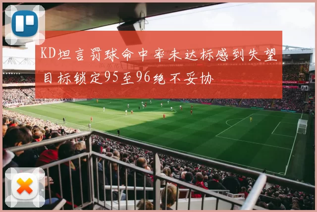 KD坦言罚球命中率未达标感到失望目标锁定95至96绝不妥协