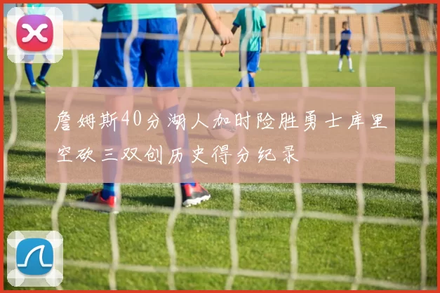 詹姆斯40分湖人加时险胜勇士库里空砍三双创历史得分纪录