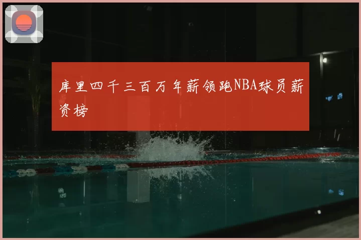 库里四千三百万年薪领跑NBA球员薪资榜