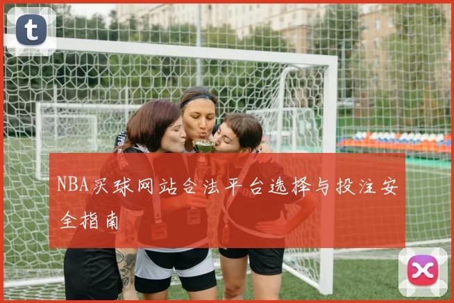 NBA买球网站合法平台选择与投注安全指南