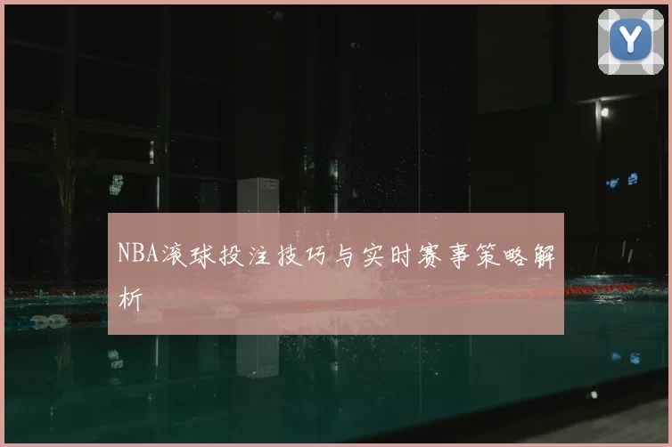 NBA滚球投注技巧与实时赛事策略解析