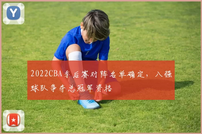 2022CBA季后赛对阵名单确定，八强球队争夺总冠军资格