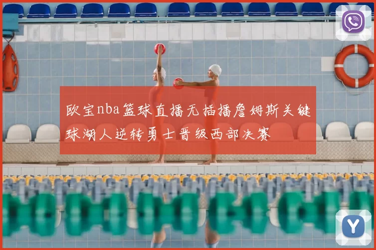 欧宝nba篮球直播无插播詹姆斯关键球湖人逆转勇士晋级西部决赛