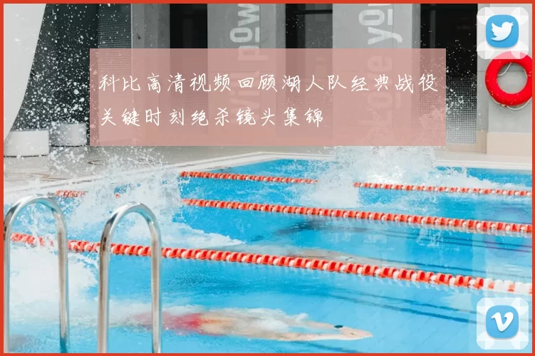科比高清视频回顾湖人队经典战役关键时刻绝杀镜头集锦