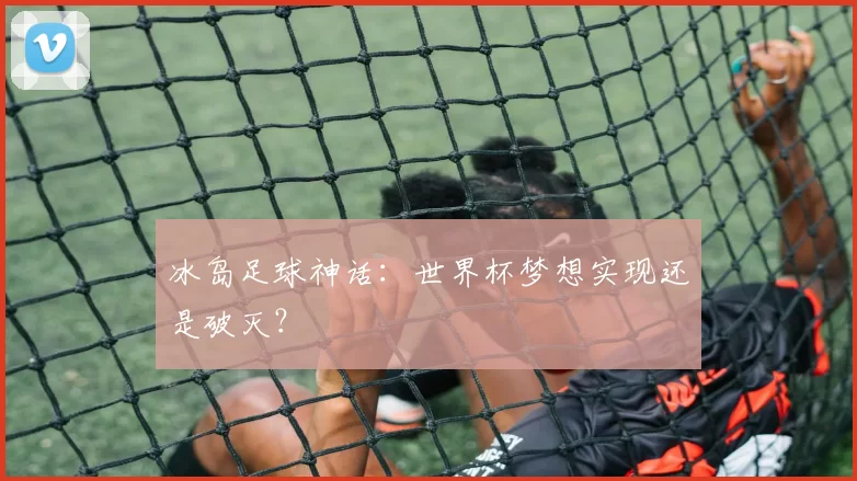 冰岛足球神话：世界杯梦想实现还是破灭？