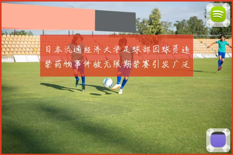 日本流通经济大学足球部因球员违禁药物事件被无限期禁赛引发广泛关注