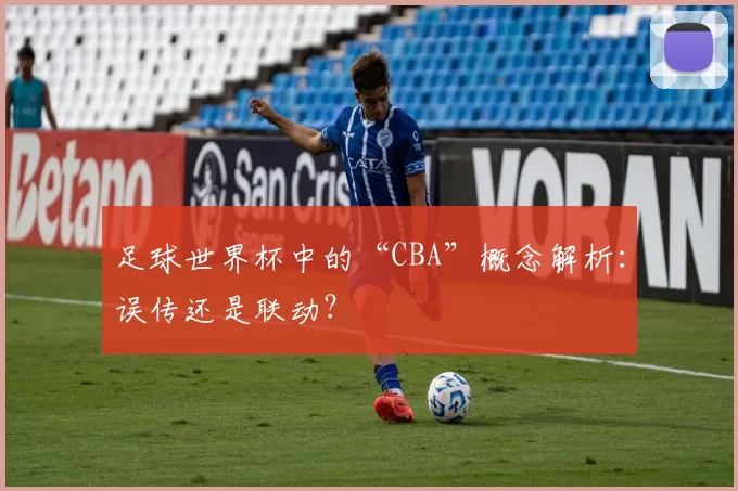 足球世界杯中的“CBA”概念解析：误传还是联动？