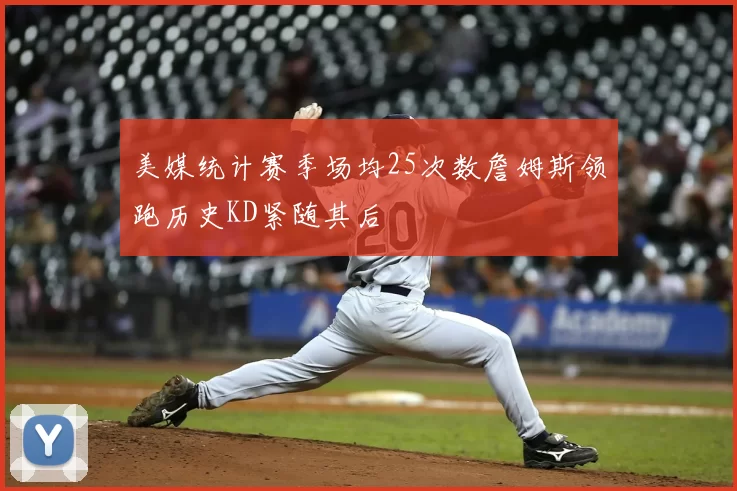 美媒统计赛季场均25次数詹姆斯领跑历史KD紧随其后