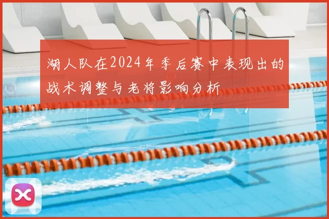 湖人队在2024年季后赛中表现出的战术调整与老将影响分析